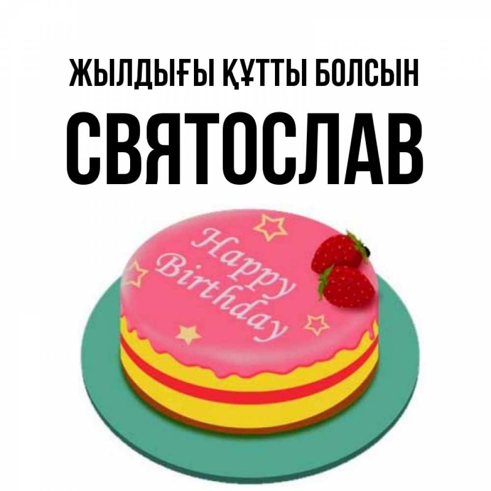 Күн сайын ашық хат с именем, Святослав Жылдығы құтты болсын торт, клубника, днюха Онлайн тегін жүктеп алу тілектері бар керемет карта 