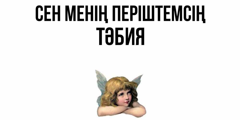Күн сайын ашық хат с именем, ТӘБИЯ Сен менің періштемсің ангел Онлайн тегін жүктеп алу тілектері бар керемет карта 