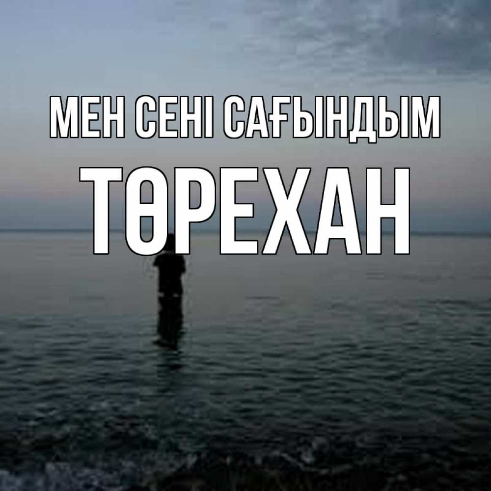 Күн сайын ашық хат с именем, Төрехан Мен сені сағындым скука Онлайн тегін жүктеп алу тілектері бар керемет карта 