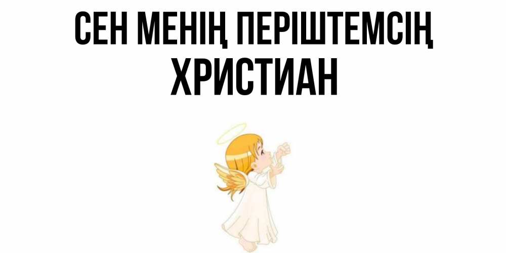 Күн сайын ашық хат с именем, Христиан Сен менің періштемсің ангел, девочка Онлайн тегін жүктеп алу тілектері бар керемет карта 