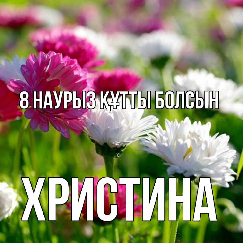 Күн сайын ашық хат с именем, Христина 8 наурыз құтты болсын международный женский день 1 Онлайн тегін жүктеп алу тілектері бар керемет карта 