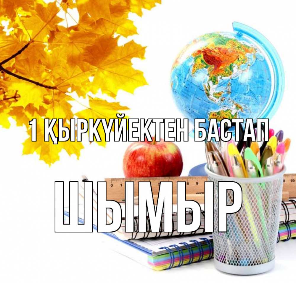 Күн сайын ашық хат с именем, ШЫМЫР 1 қыркүйектен бастап глобус и канцелярские товары Онлайн тегін жүктеп алу тілектері бар керемет карта 