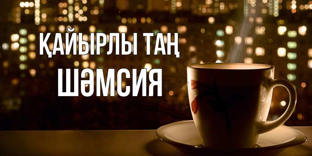 Күн сайын ашық хат с именем, ШӘМСИЯ Қайырлы таң утрешнее настроение Онлайн тегін жүктеп алу тілектері бар керемет карта 