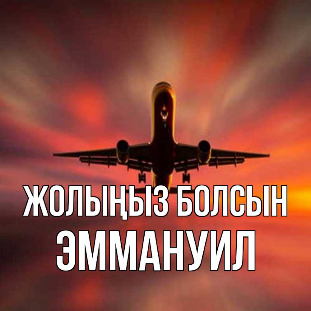 Күн сайын ашық хат с именем, Эммануил Жолыңыз болсын самолет набирает высоту Онлайн тегін жүктеп алу тілектері бар керемет карта 