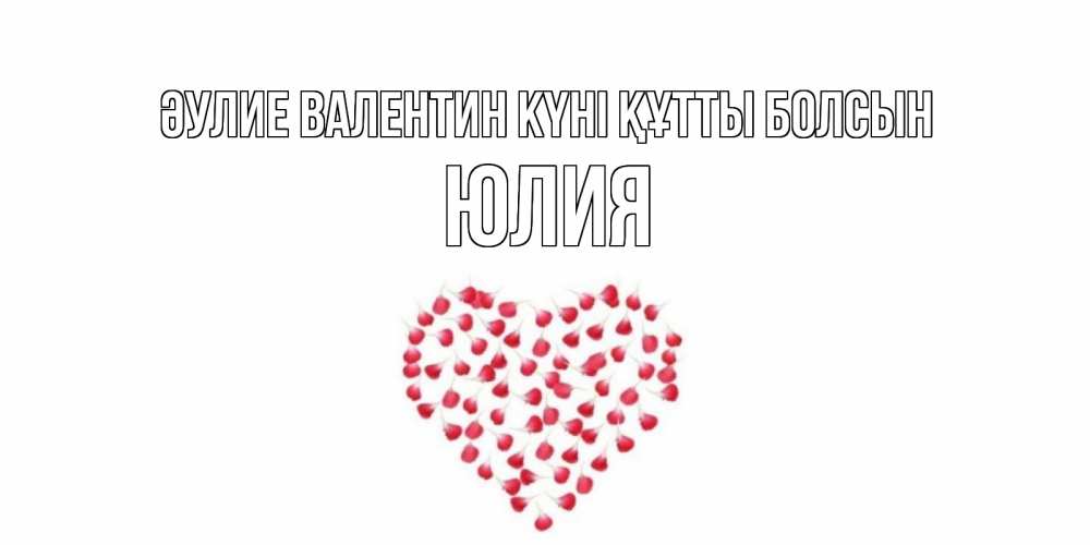Күн сайын ашық хат с именем, Юлия Әулие Валентин күні құтты болсын сердечко для любимой Онлайн тегін жүктеп алу тілектері бар керемет карта 