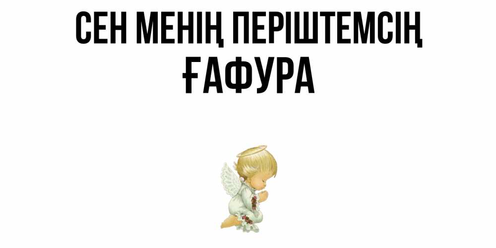Күн сайын ашық хат с именем, ҒАФУРА Сен менің періштемсің ангел Онлайн тегін жүктеп алу тілектері бар керемет карта 