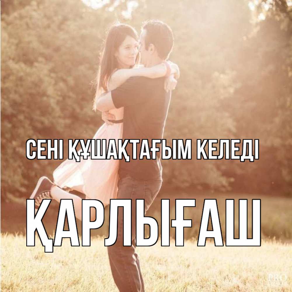 Күн сайын ашық хат с именем, ҚАРЛЫҒАШ сені құшақтағым келеді парень и девушка фото под фильтром Онлайн тегін жүктеп алу тілектері бар керемет карта 