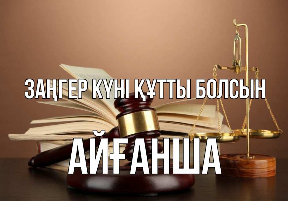 Күн сайын ашық хат с именем, АЙҒАНША Заңгер күні құтты болсын с днем юриста Онлайн тегін жүктеп алу тілектері бар керемет карта 