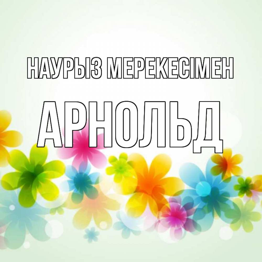 Күн сайын ашық хат с именем, Арнольд Наурыз мерекесімен цветы Онлайн тегін жүктеп алу тілектері бар керемет карта 