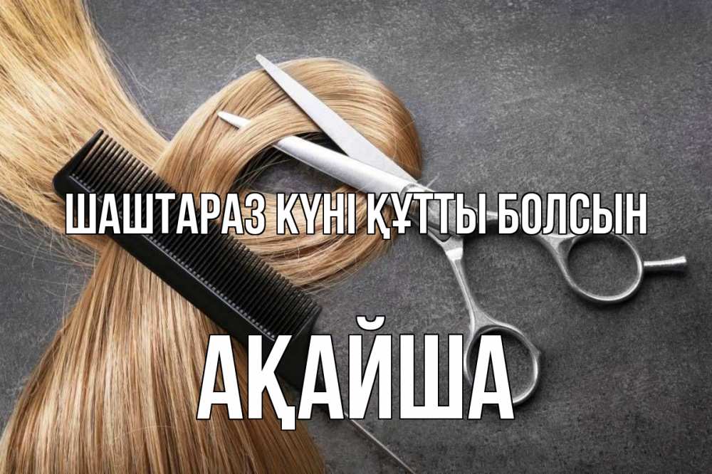 Күн сайын ашық хат с именем, АҚАЙША Шаштараз күні құтты болсын волосы Онлайн тегін жүктеп алу тілектері бар керемет карта 