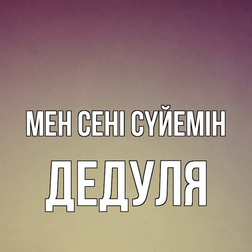 Күн сайын ашық хат с именем, Дедуля Мен сені сүйемін для любимой Онлайн тегін жүктеп алу тілектері бар керемет карта 