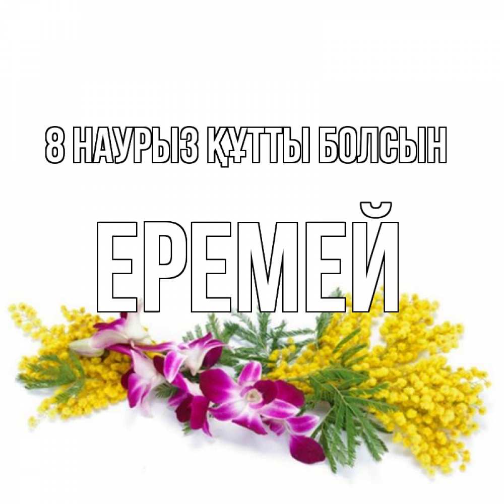 Күн сайын ашық хат с именем, Еремей 8 наурыз құтты болсын открытка на международный женский день с цветами  1 Онлайн тегін жүктеп алу тілектері бар керемет карта 