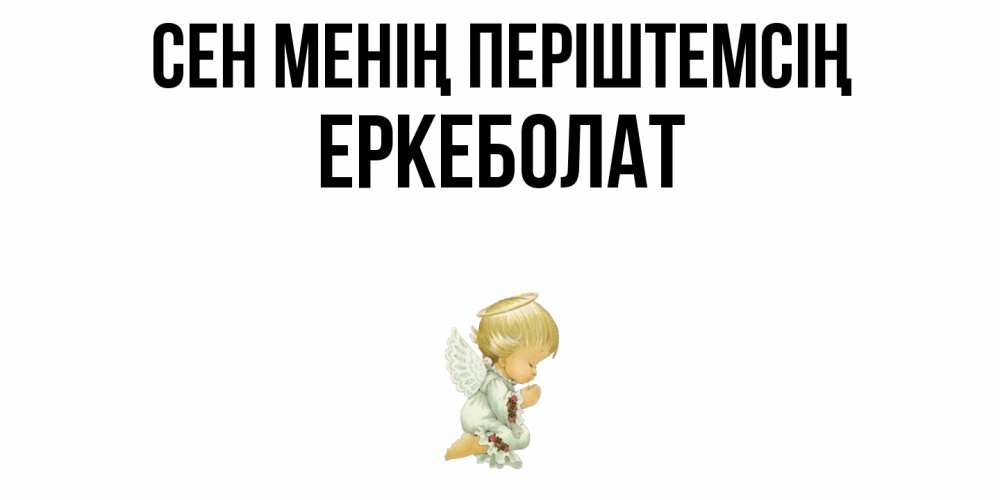 Күн сайын ашық хат с именем, Еркеболат Сен менің періштемсің ангел Онлайн тегін жүктеп алу тілектері бар керемет карта 