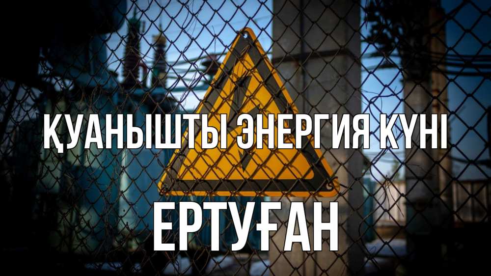 Күн сайын ашық хат с именем, Ертуған Қуанышты энергия күні трансформаторная подстанция Онлайн тегін жүктеп алу тілектері бар керемет карта 