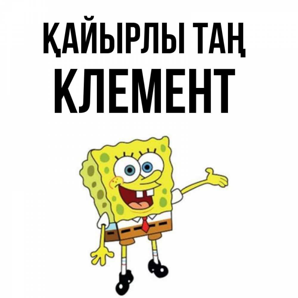 Күн сайын ашық хат с именем, Клемент Қайырлы таң губка боб улыбается Онлайн тегін жүктеп алу тілектері бар керемет карта 