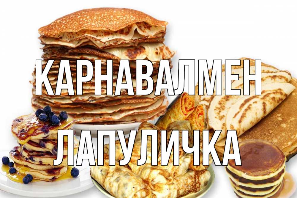 Күн сайын ашық хат с именем, Лапуличка Карнавалмен блины Онлайн тегін жүктеп алу тілектері бар керемет карта 