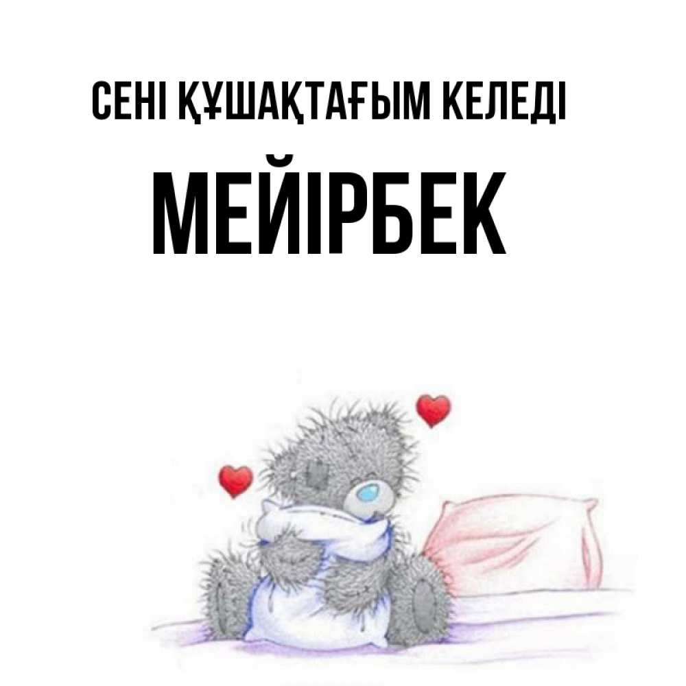 Күн сайын ашық хат с именем, МЕЙІРБЕК сені құшақтағым келеді сердечки мишка Тедди и кроватка Онлайн тегін жүктеп алу тілектері бар керемет карта 
