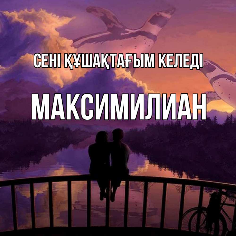Күн сайын ашық хат с именем, Максимилиан сені құшақтағым келеді парочка сидит на мосте или на набережной Онлайн тегін жүктеп алу тілектері бар керемет карта 