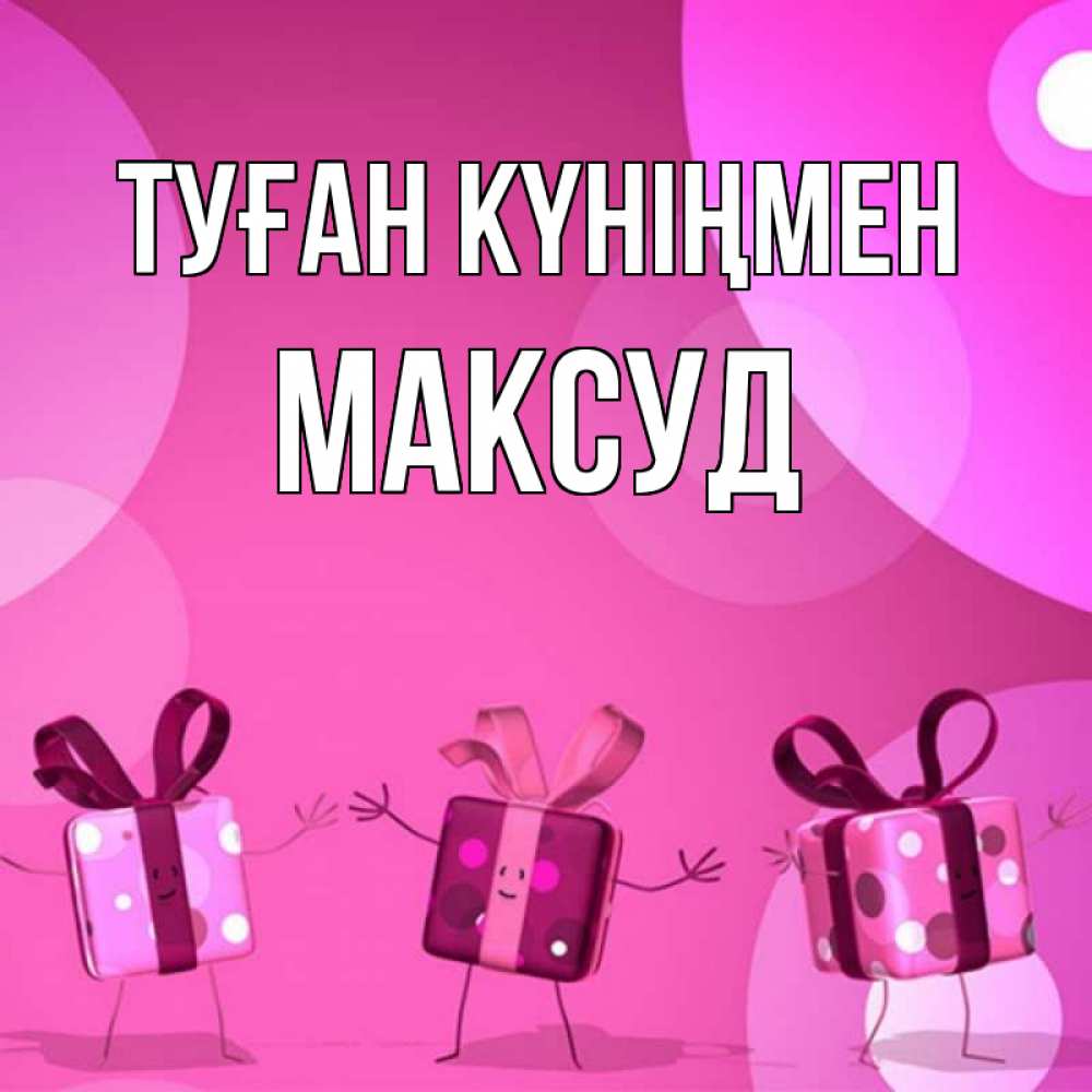 Күн сайын ашық хат с именем, Максуд Туған күніңмен подарки с ножкам Онлайн тегін жүктеп алу тілектері бар керемет карта 