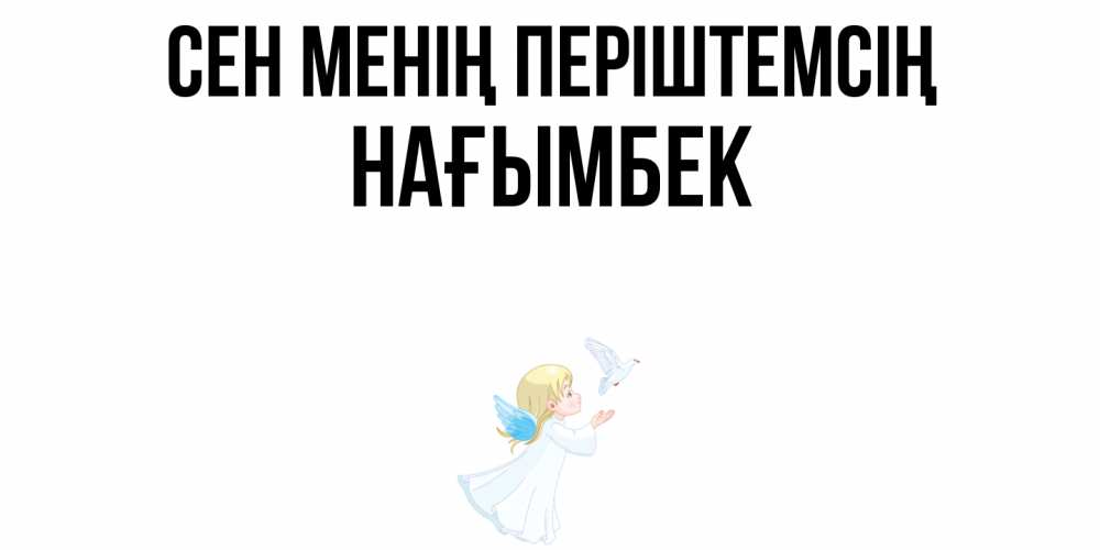 Күн сайын ашық хат с именем, НАҒЫМБЕК Сен менің періштемсің ангел, голубь Онлайн тегін жүктеп алу тілектері бар керемет карта 