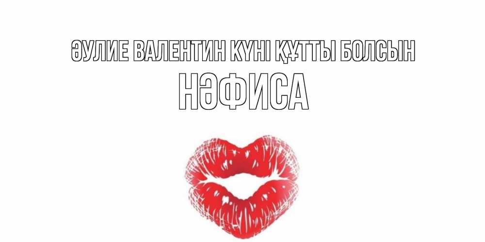 Күн сайын ашық хат с именем, НӘФИСА Әулие Валентин күні құтты болсын поцелуй на валентинке с именем Онлайн тегін жүктеп алу тілектері бар керемет карта 