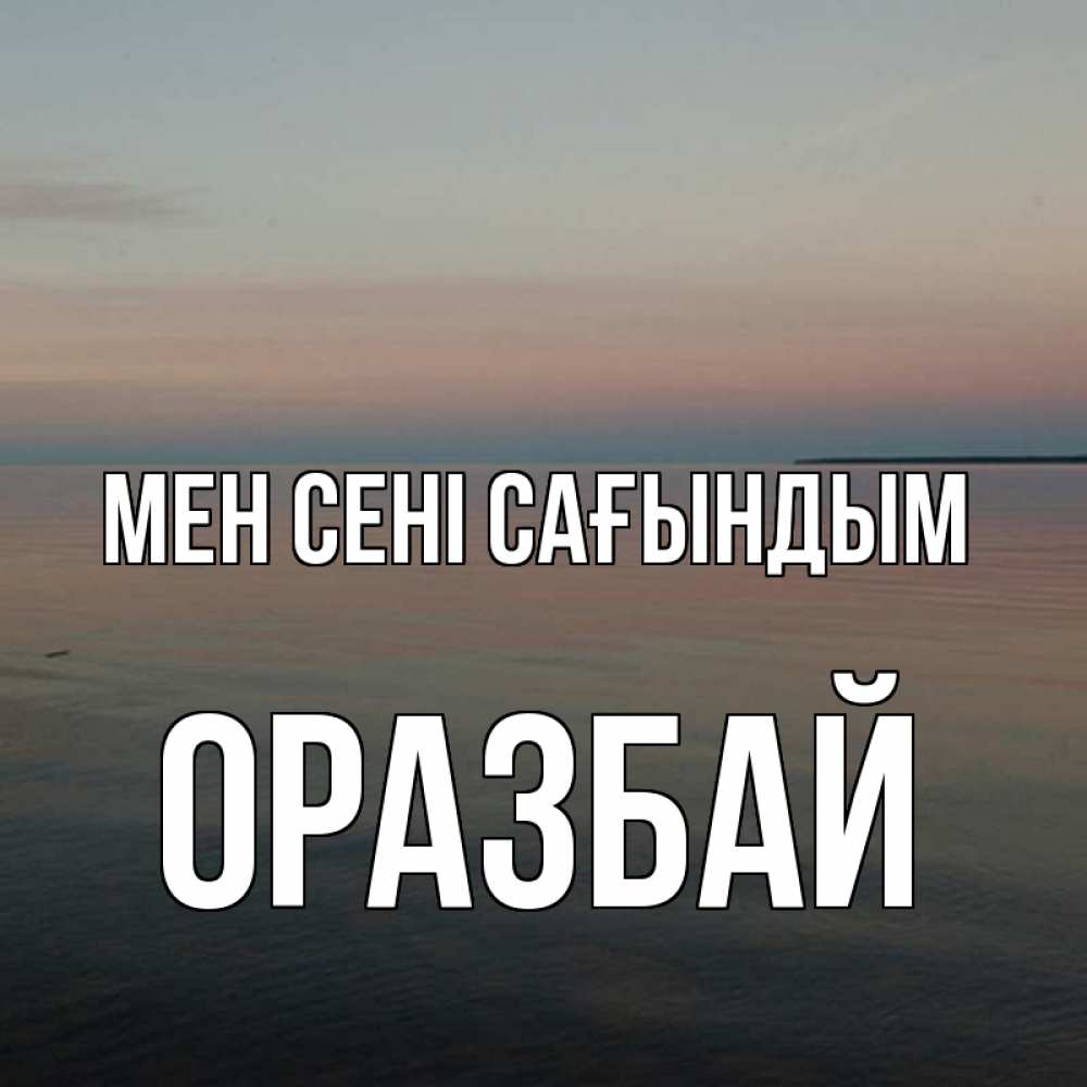 Күн сайын ашық хат с именем, ОРАЗБАЙ Мен сені сағындым пусто Онлайн тегін жүктеп алу тілектері бар керемет карта 