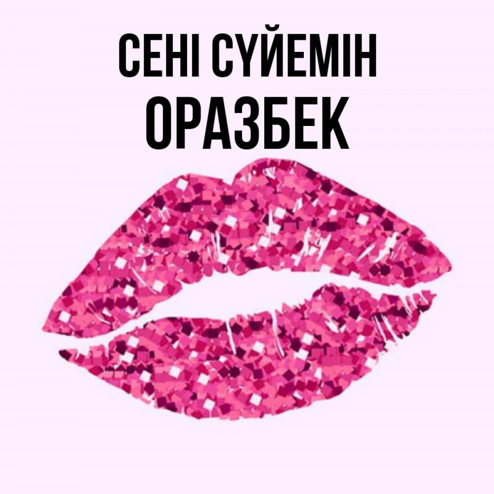 Күн сайын ашық хат с именем, ОРАЗБЕК Сені сүйемін открытка с женскими губами и поцелуем для парня Онлайн тегін жүктеп алу тілектері бар керемет карта 