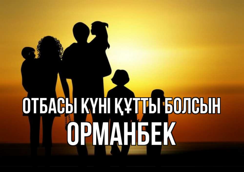 Күн сайын ашық хат с именем, ОРМАНБЕК отбасы күні құтты болсын Семья, закат, мама, папа, дети Онлайн тегін жүктеп алу тілектері бар керемет карта 