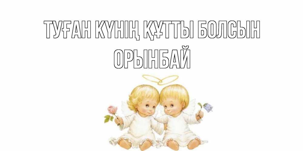 Күн сайын ашық хат с именем, ОРЫНБАЙ Туған күнің құтты болсын Два ребенка ангела Онлайн тегін жүктеп алу тілектері бар керемет карта 