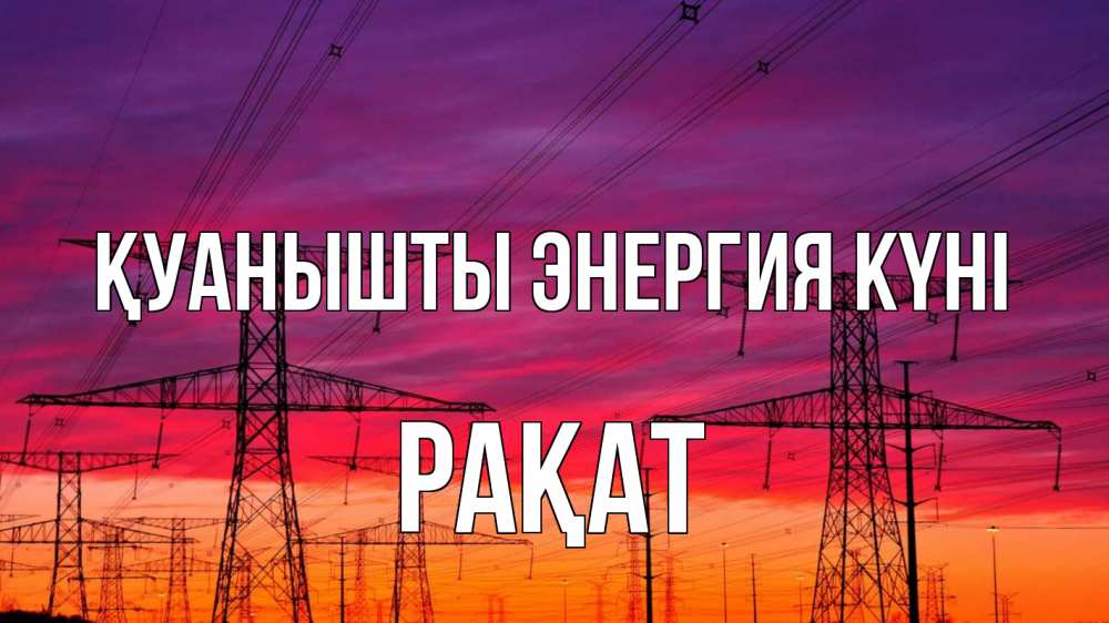 Күн сайын ашық хат с именем, РАҚАТ Қуанышты энергия күні энергия электричество закат Онлайн тегін жүктеп алу тілектері бар керемет карта 