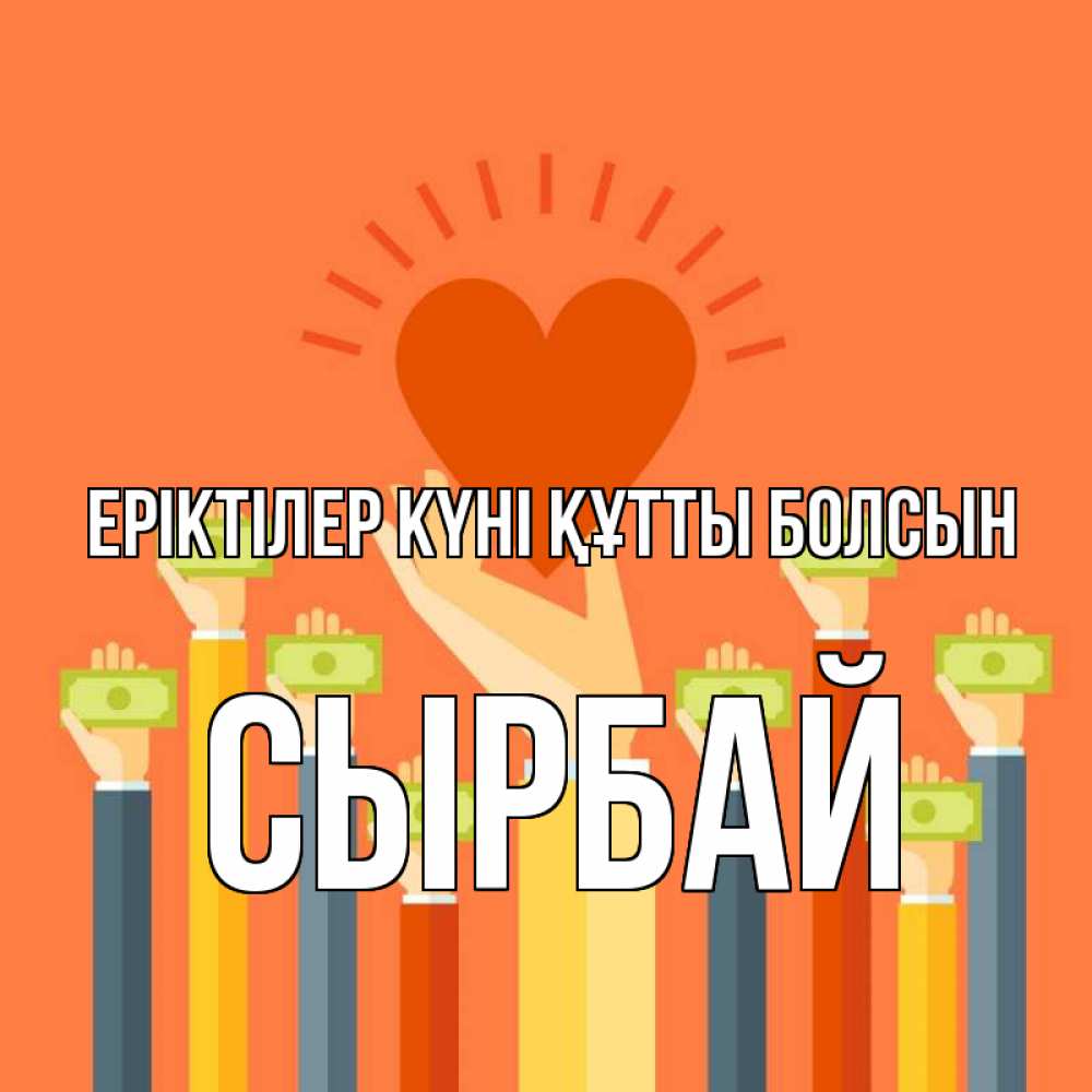 Күн сайын ашық хат с именем, СЫРБАЙ Еріктілер күні құтты болсын С днем волонтера Онлайн тегін жүктеп алу тілектері бар керемет карта 
