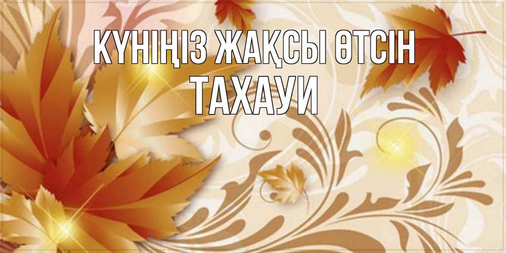 Күн сайын ашық хат с именем, ТАХАУИ Күніңіз жақсы өтсін листики и осеннее настроение Онлайн тегін жүктеп алу тілектері бар керемет карта 
