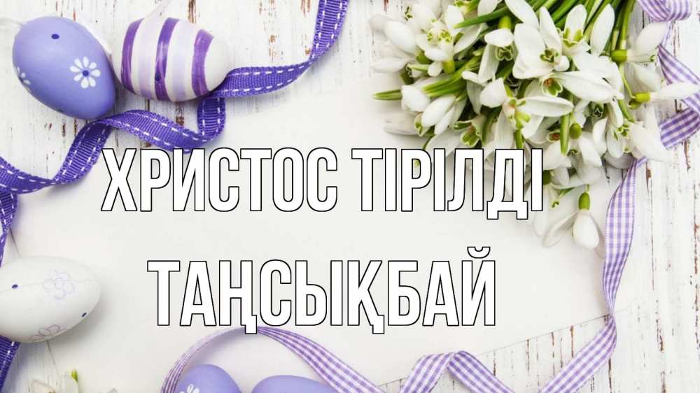 Күн сайын ашық хат с именем, ТАҢСЫҚБАЙ Христос тірілді пасха 1 Онлайн тегін жүктеп алу тілектері бар керемет карта 
