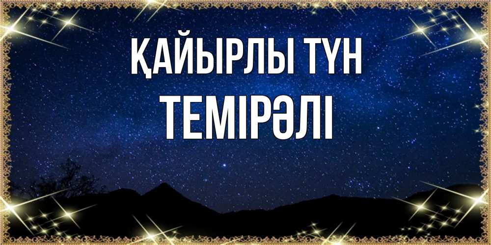 Күн сайын ашық хат с именем, ТЕМІРӘЛІ Қайырлы түн млечный путь Онлайн тегін жүктеп алу тілектері бар керемет карта 