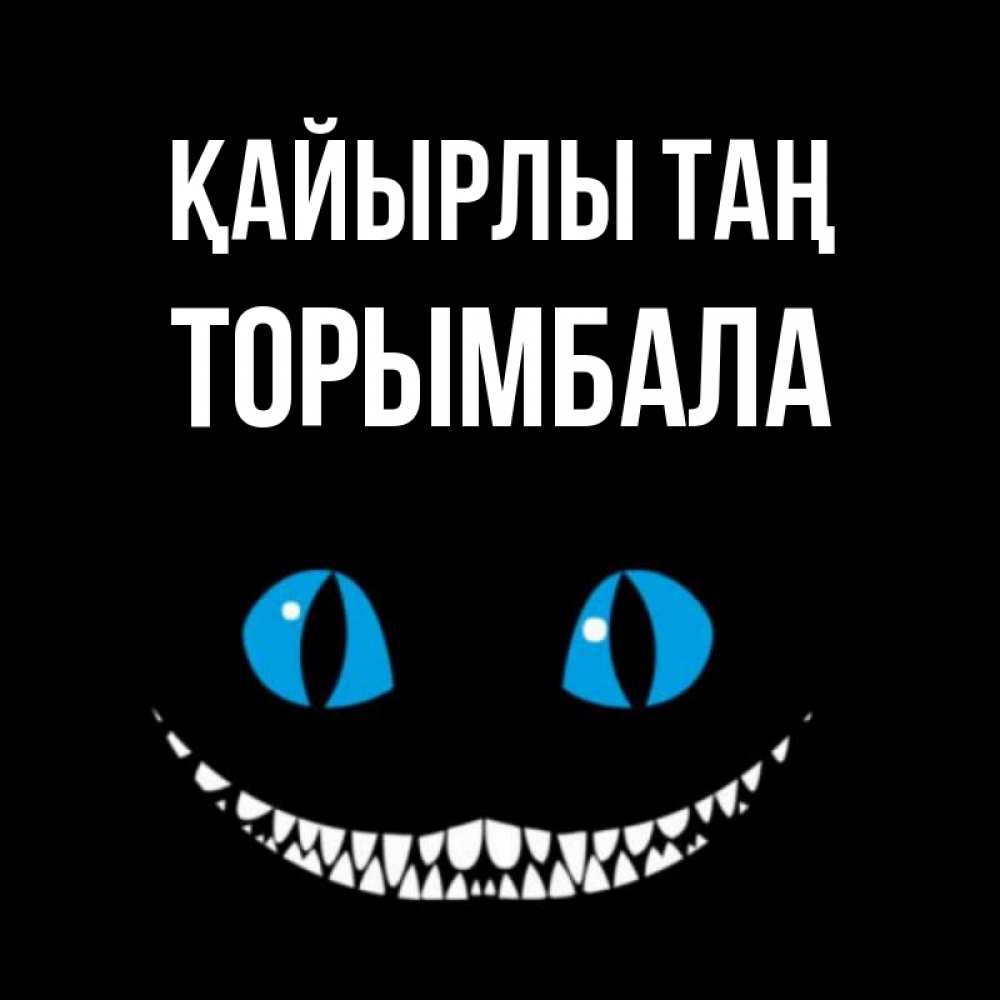 Күн сайын ашық хат с именем, ТОРЫМБАЛА Қайырлы таң голубые глаза и зубки Онлайн тегін жүктеп алу тілектері бар керемет карта 