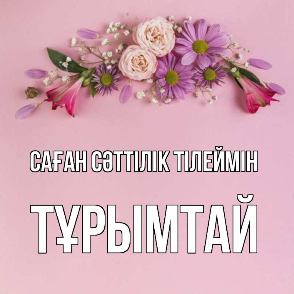 Күн сайын ашық хат с именем, ТҰРЫМТАЙ Саған сәттілік тілеймін розовый фон Онлайн тегін жүктеп алу тілектері бар керемет карта 
