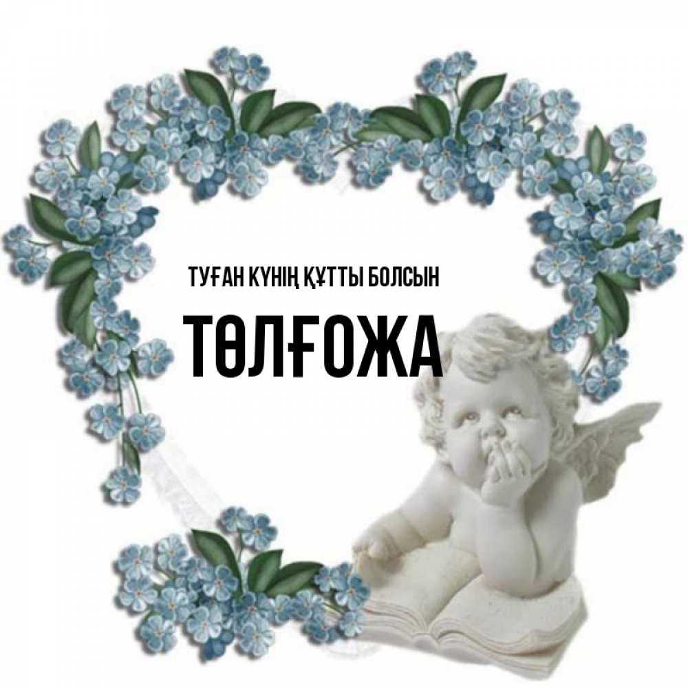 Күн сайын ашық хат с именем, ТӨЛҒОЖА Туған күнің құтты болсын голубые цветы и мраморный ангел Онлайн тегін жүктеп алу тілектері бар керемет карта 