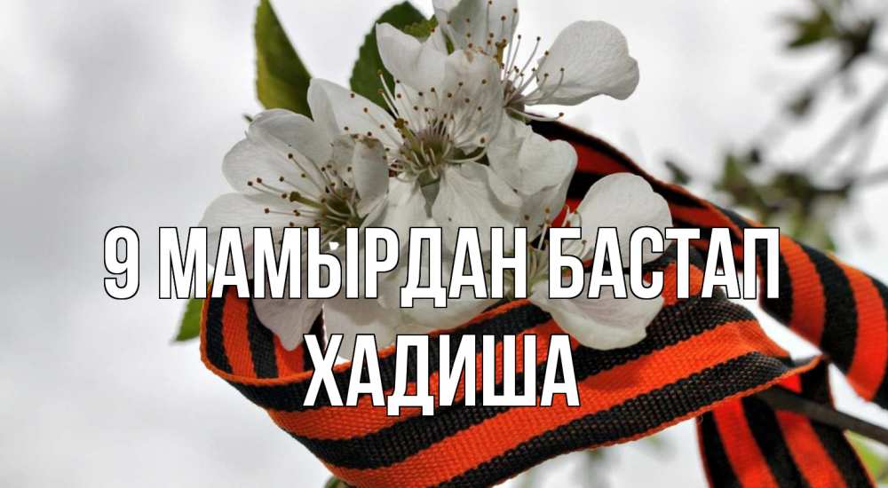 Күн сайын ашық хат с именем, ХАДИША 9 мамырдан бастап 9 мая Онлайн тегін жүктеп алу тілектері бар керемет карта 