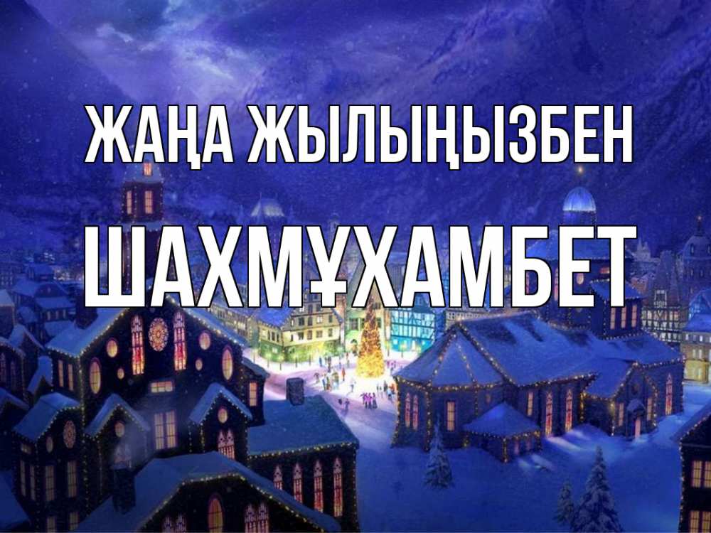 Күн сайын ашық хат с именем, ШАХМҰХАМБЕТ Жаңа жылыңызбен новый год Онлайн тегін жүктеп алу тілектері бар керемет карта 