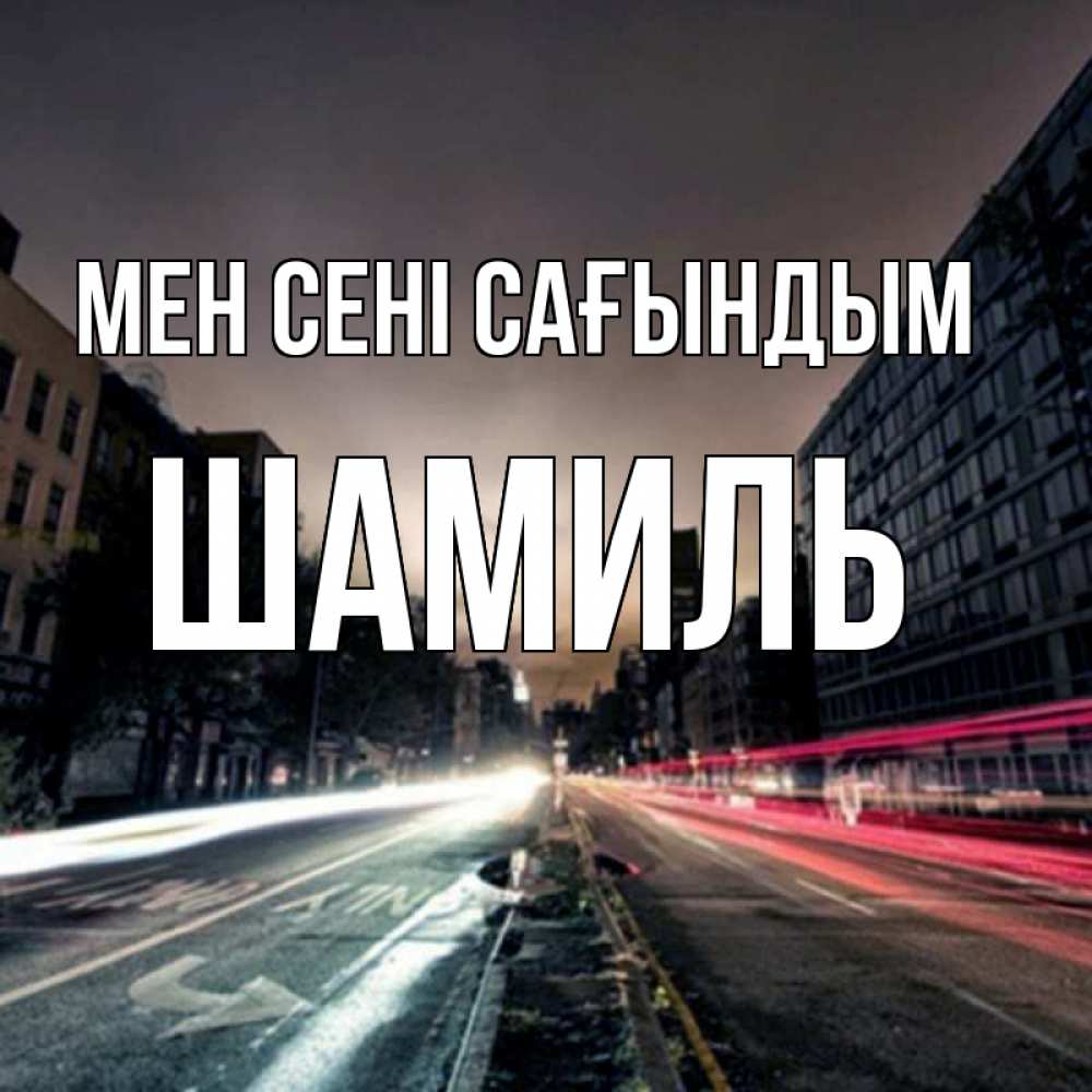 Күн сайын ашық хат с именем, Шамиль Мен сені сағындым приезжай Онлайн тегін жүктеп алу тілектері бар керемет карта 
