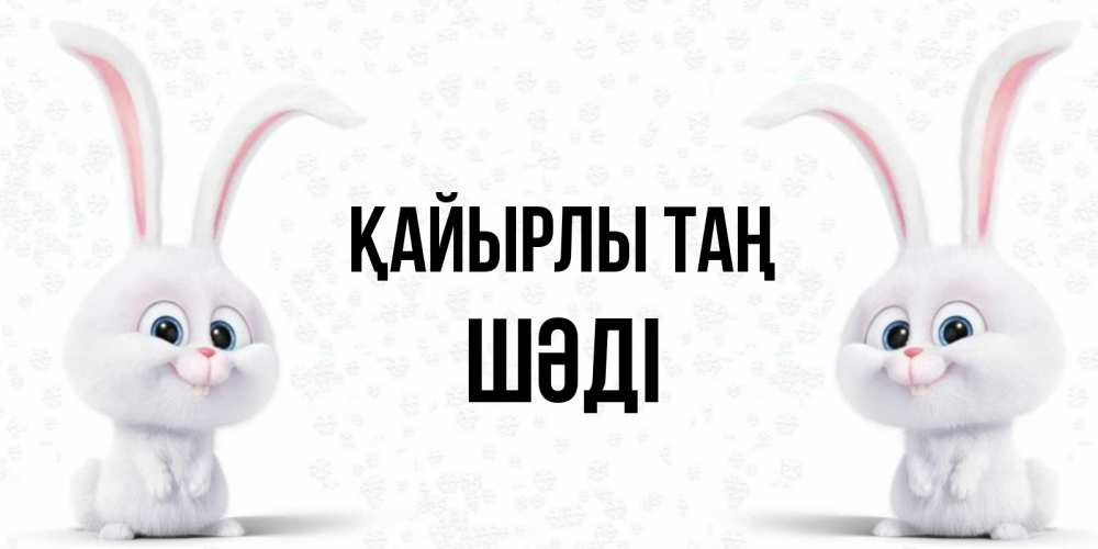 Күн сайын ашық хат с именем, ШӘДІ Қайырлы таң кролики с длинными ушками Онлайн тегін жүктеп алу тілектері бар керемет карта 