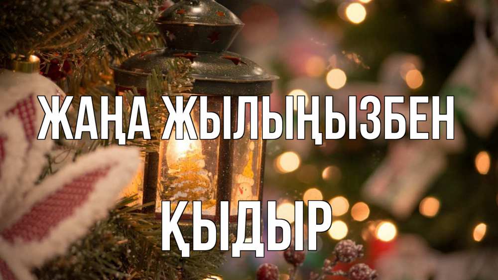Күн сайын ашық хат с именем, ҚЫДЫР Жаңа жылыңызбен новый год фонарик Онлайн тегін жүктеп алу тілектері бар керемет карта 