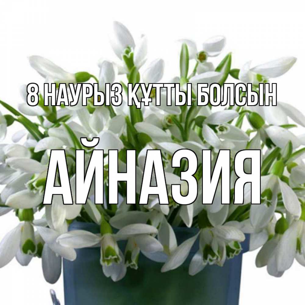 Күн сайын ашық хат с именем, Айназия 8 наурыз құтты болсын цветы к международному женскому дню Онлайн тегін жүктеп алу тілектері бар керемет карта 