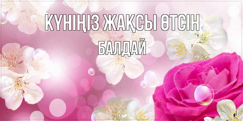Күн сайын ашық хат с именем, БАЛДАЙ Күніңіз жақсы өтсін красивые цветы Онлайн тегін жүктеп алу тілектері бар керемет карта 