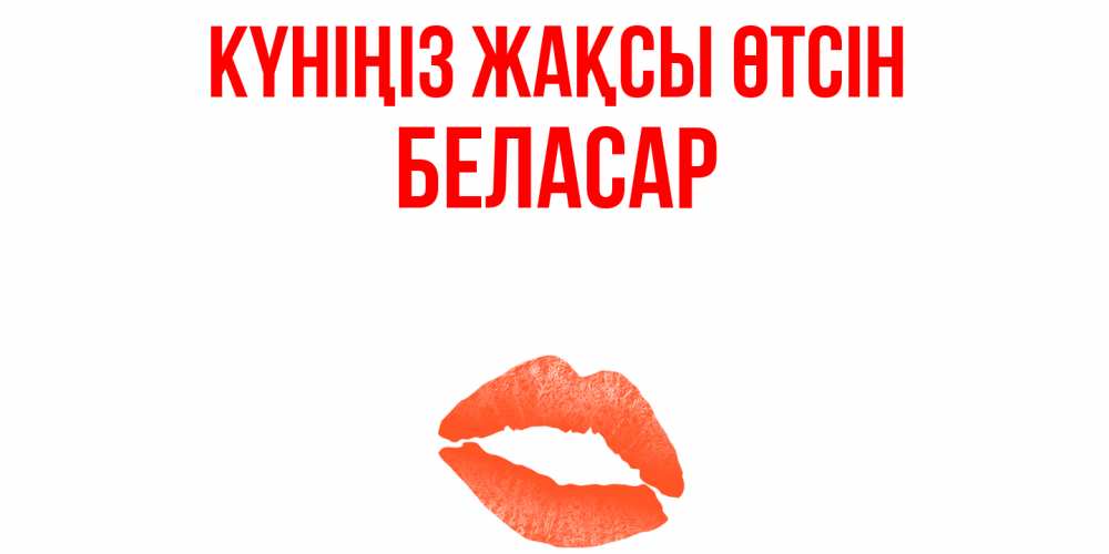 Күн сайын ашық хат с именем, Беласар Күніңіз жақсы өтсін удачного дня с поцелуем Онлайн тегін жүктеп алу тілектері бар керемет карта 