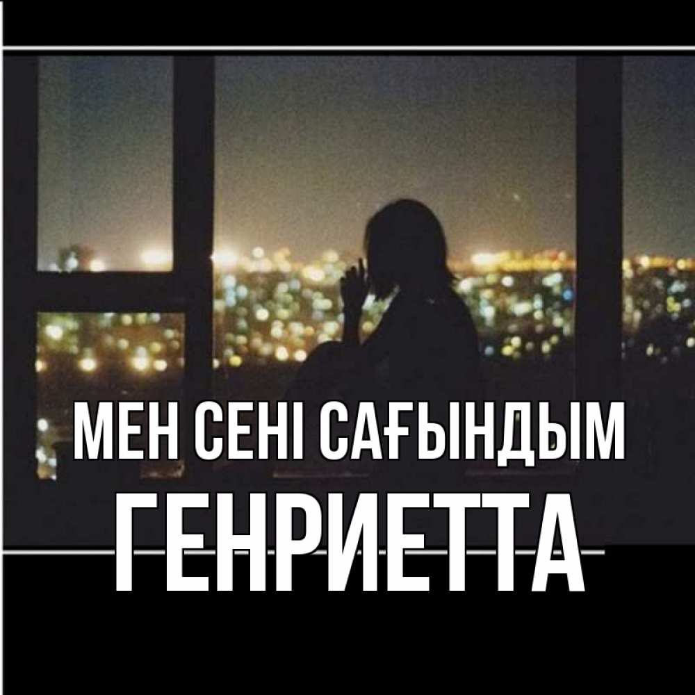 Күн сайын ашық хат с именем, Генриетта Мен сені сағындым у окна Онлайн тегін жүктеп алу тілектері бар керемет карта 