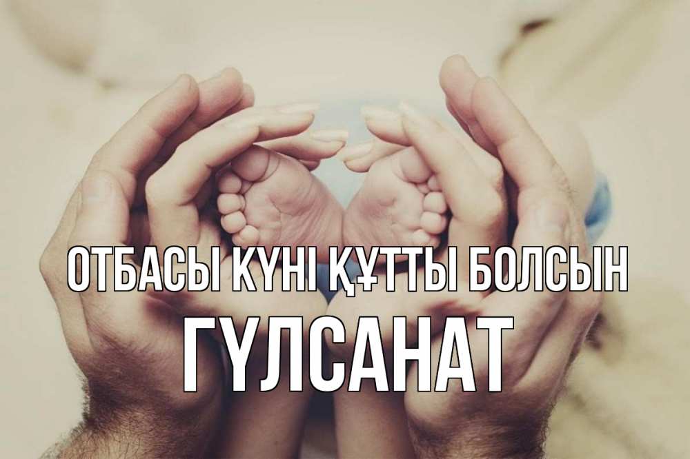 Күн сайын ашық хат с именем, ГҮЛСАНАТ отбасы күні құтты болсын Семья, малыш, руки Онлайн тегін жүктеп алу тілектері бар керемет карта 