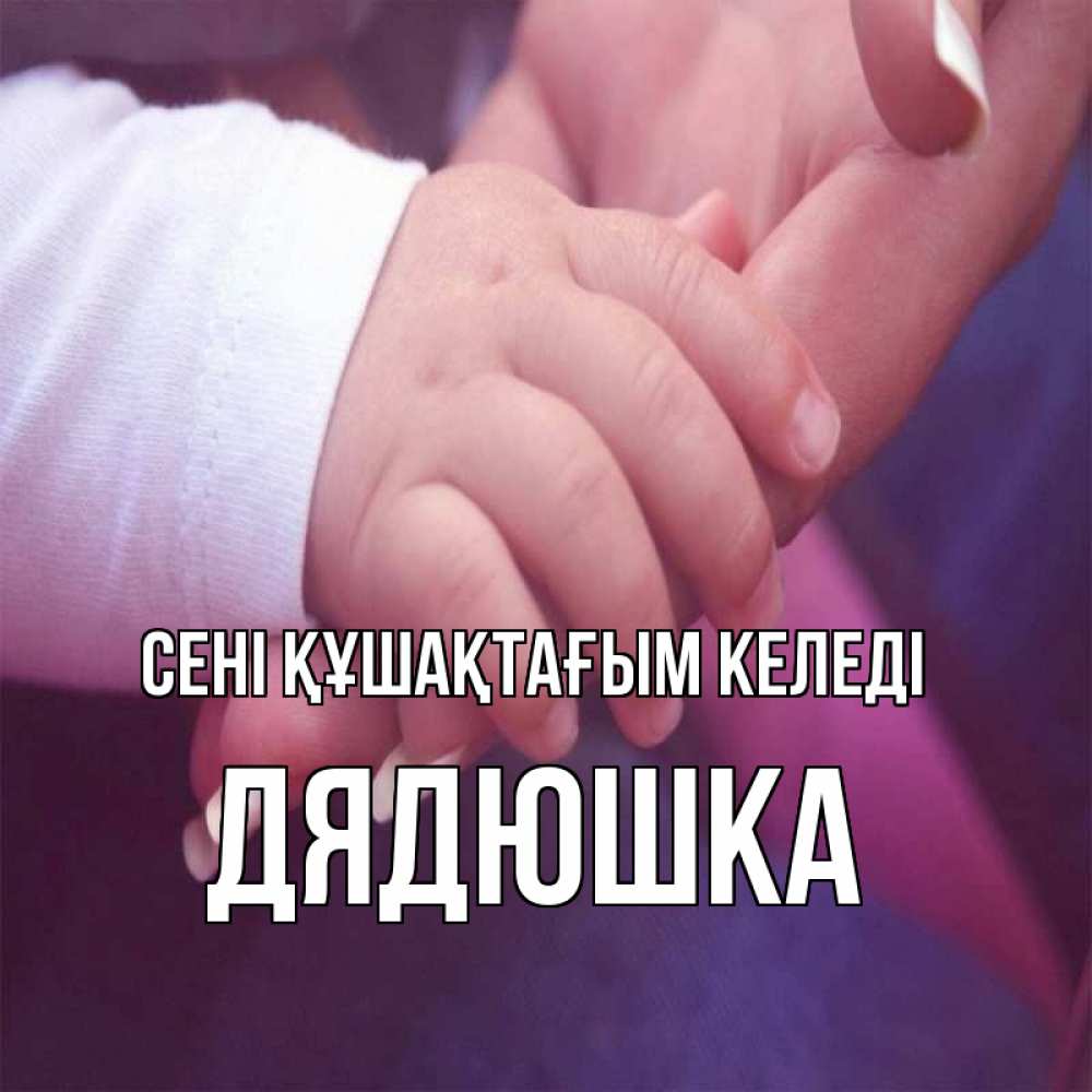 Күн сайын ашық хат с именем, Дядюшка сені құшақтағым келеді мама с ребенком Онлайн тегін жүктеп алу тілектері бар керемет карта 