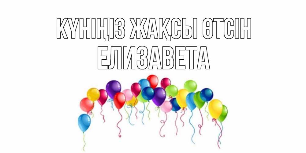 Күн сайын ашық хат с именем, Елизавета Күніңіз жақсы өтсін открытка с шариками Онлайн тегін жүктеп алу тілектері бар керемет карта 