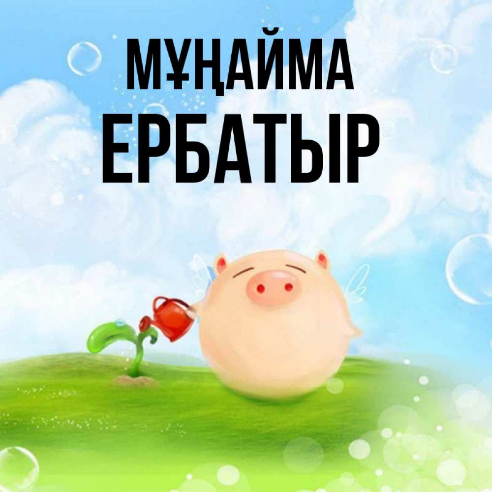 Күн сайын ашық хат с именем, Ербатыр Мұңайма поливает цветок порося Онлайн тегін жүктеп алу тілектері бар керемет карта 
